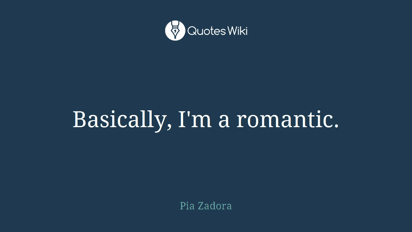 Basically, I'm a romantic.