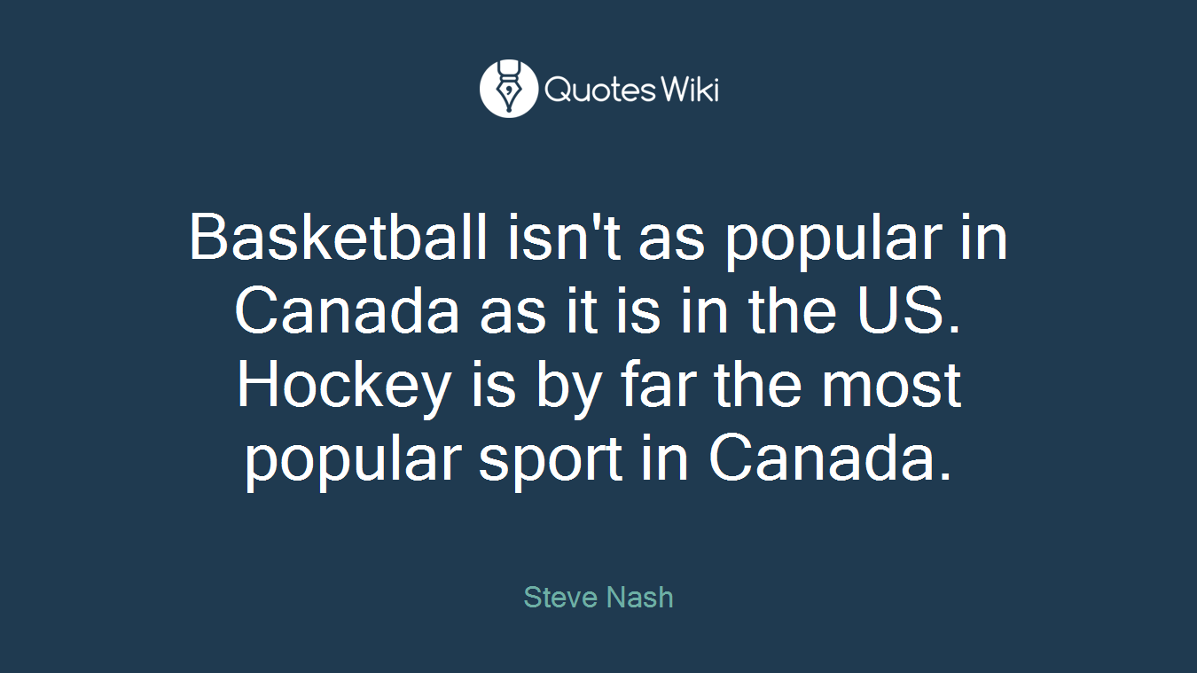Basketball isn't as popular in Canada as it is in the US. Hockey is by far the most popular sport in Canada.