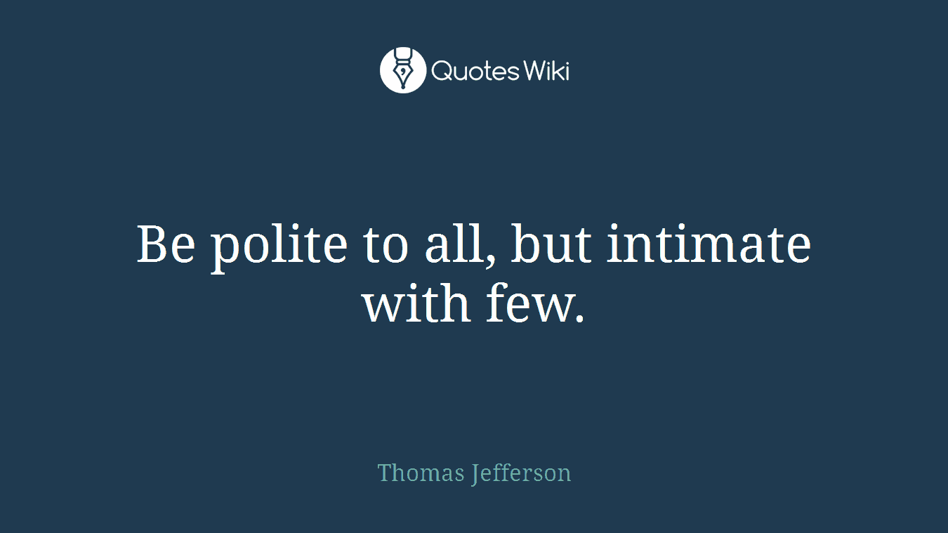 Be polite to all, but intimate with few.