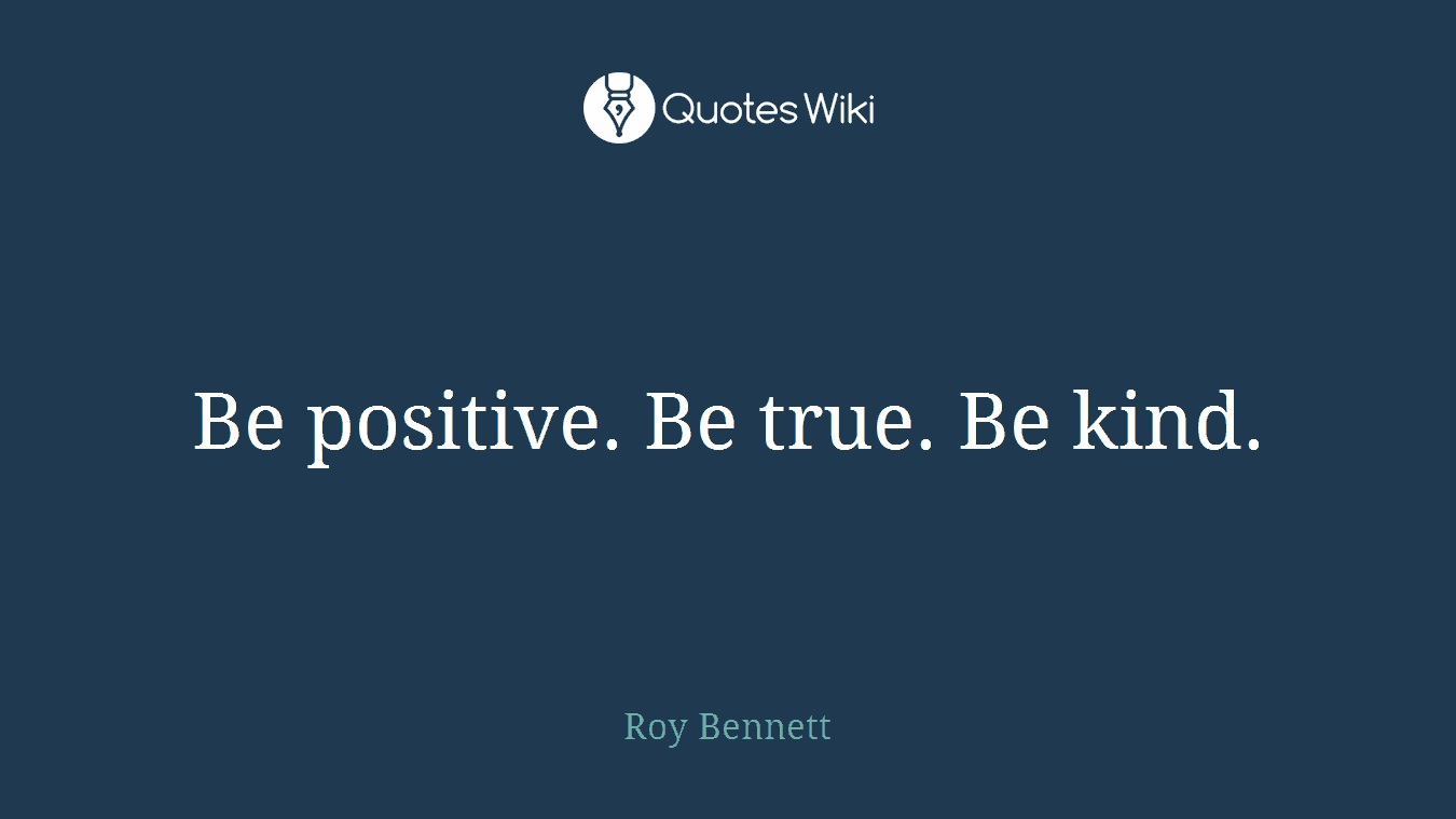 Be positive. Be true. Be kind.