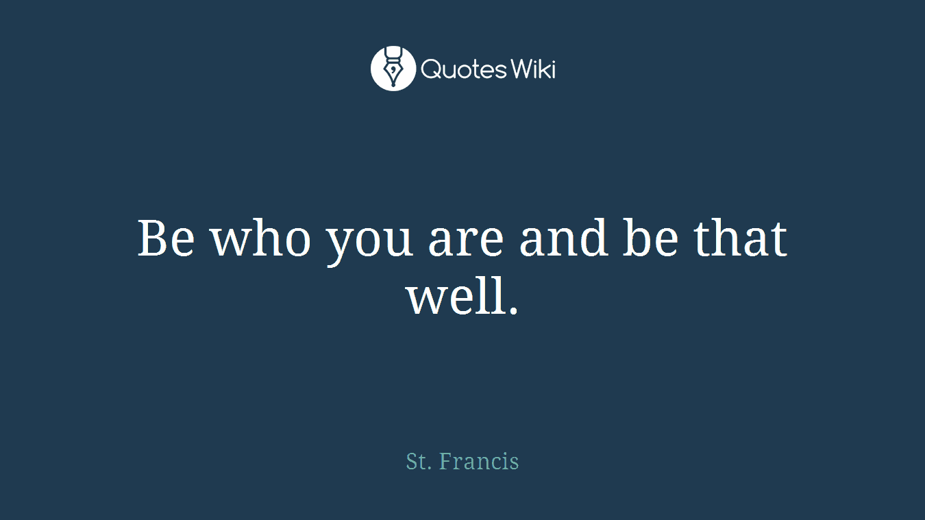 Be who you are and be that well.