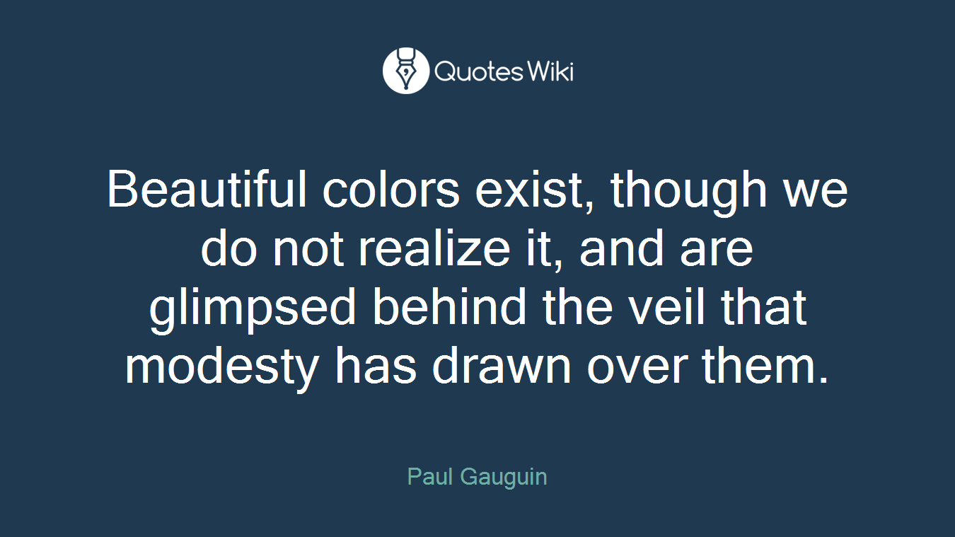 Beautiful colors exist, though we do not realize it, and are glimpsed behind the veil that modesty has drawn over them.