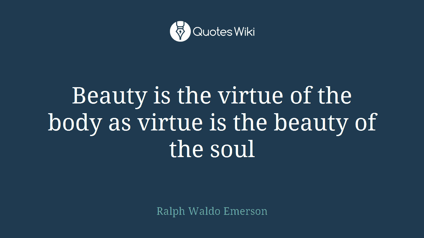 Beauty is the virtue of the body as virtue is the beauty of the soul