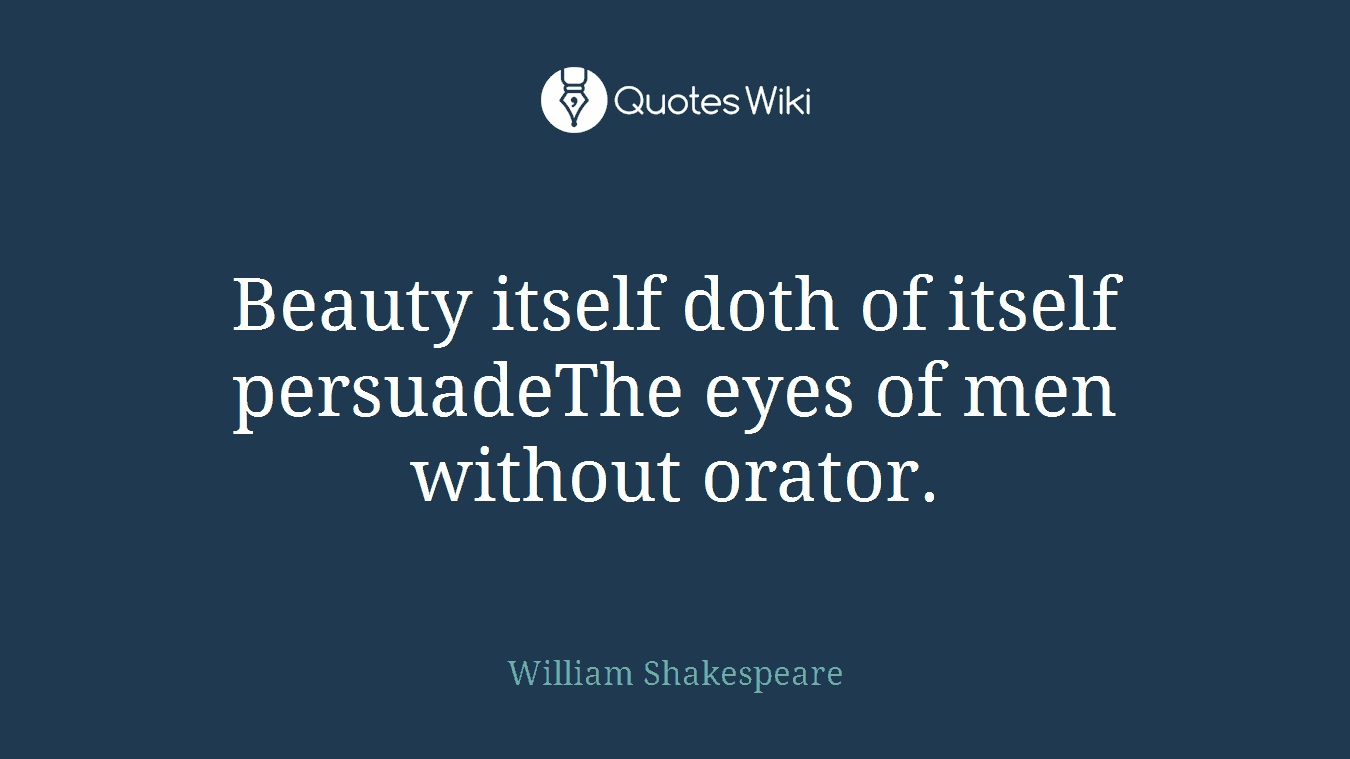 Beauty itself doth of itself persuadeThe eyes of men without orator.