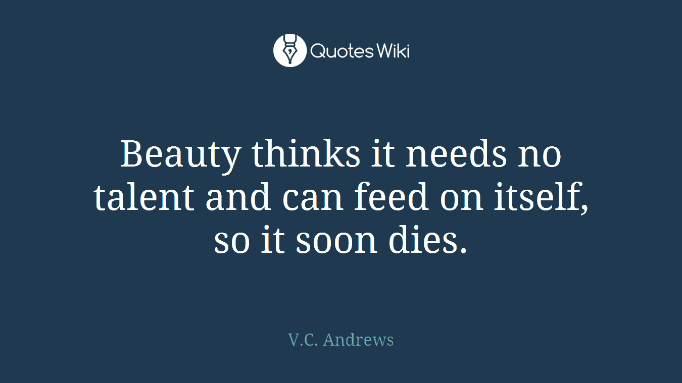 Beauty thinks it needs no talent and can feed on itself, so it soon dies.