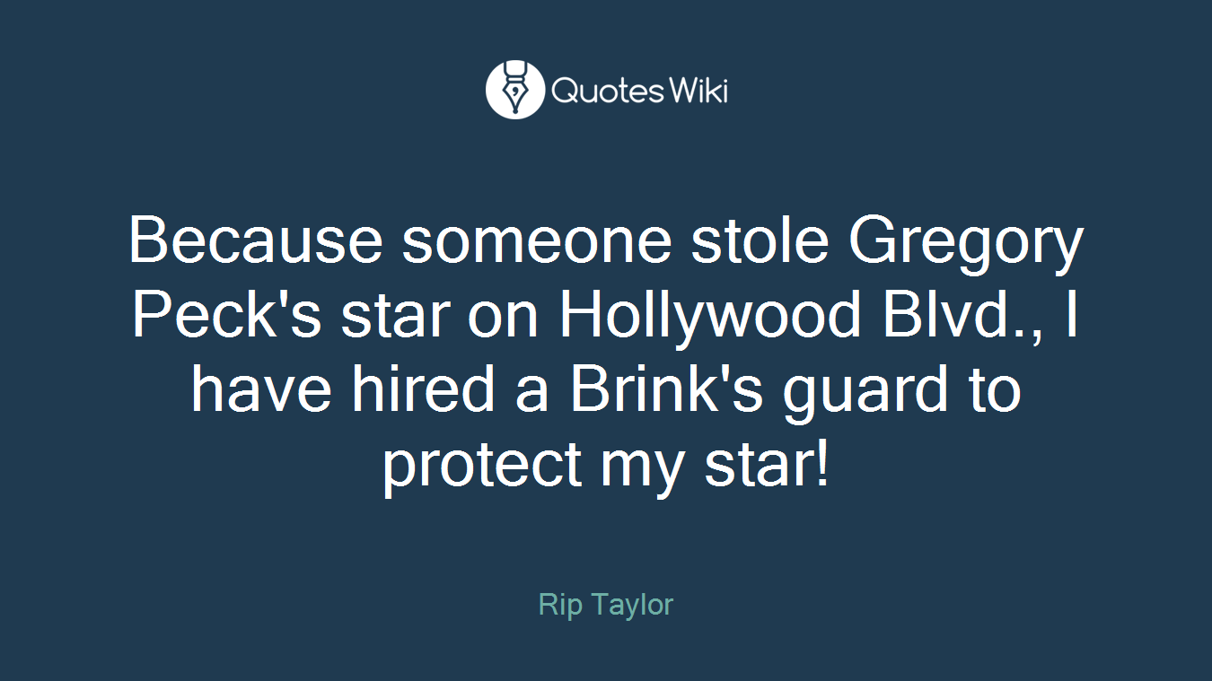 Because someone stole Gregory Peck's star on Hollywood Blvd., I have hired a Brink's guard to protect my star!