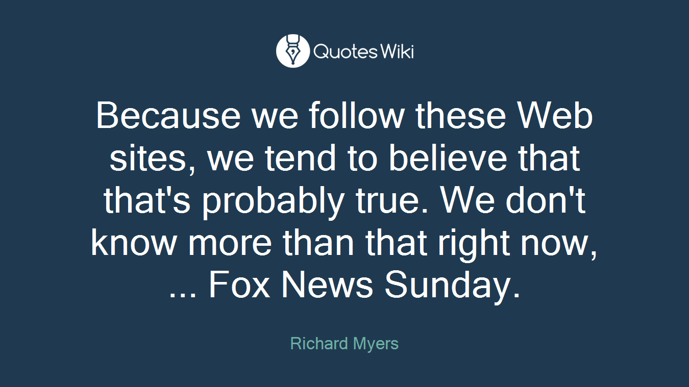 Because we follow these Web sites, we tend to believe that that's probably true. We don't know more than that right now, ... Fox News Sunday.