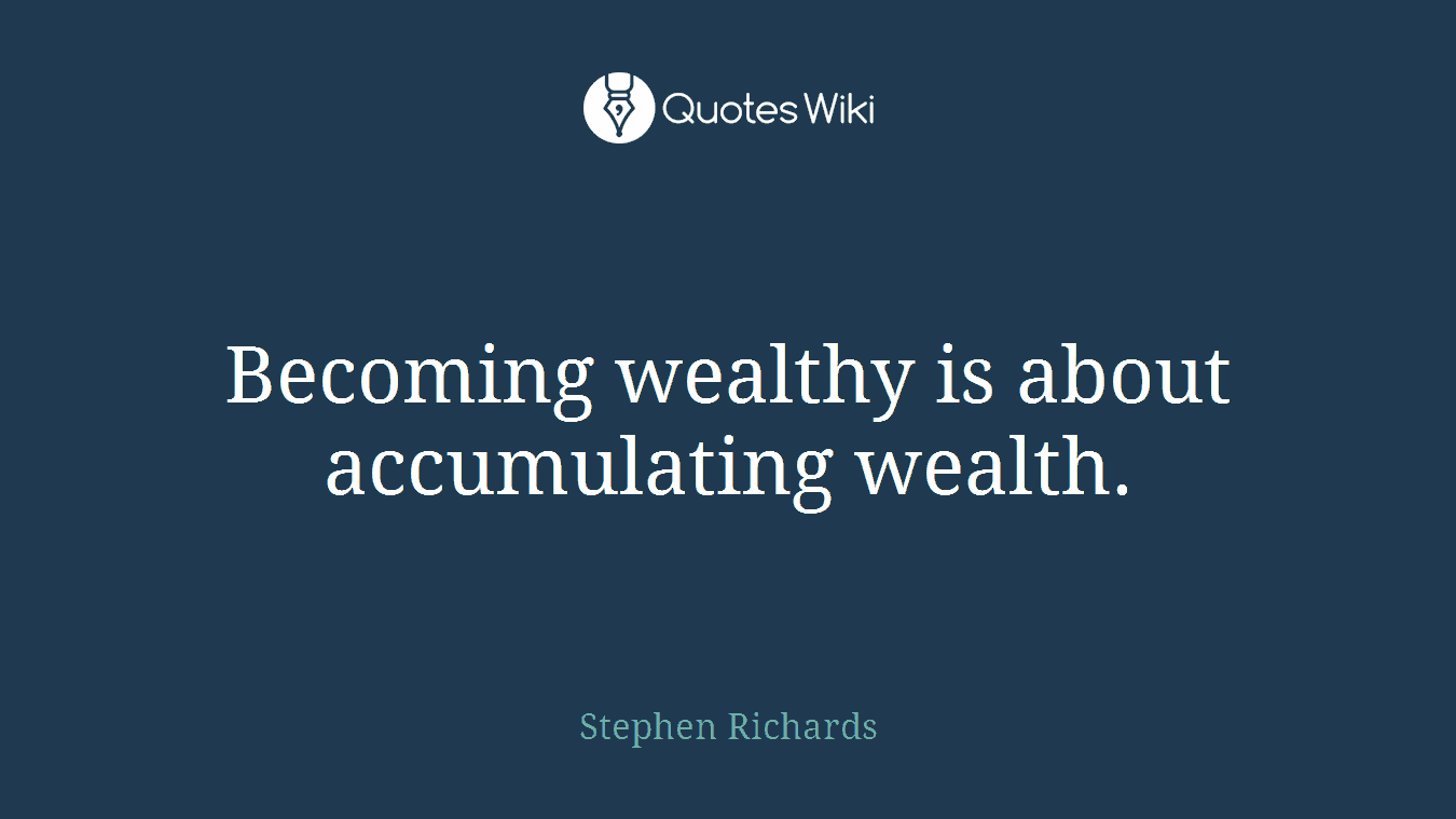 Becoming wealthy is about accumulating wealth.