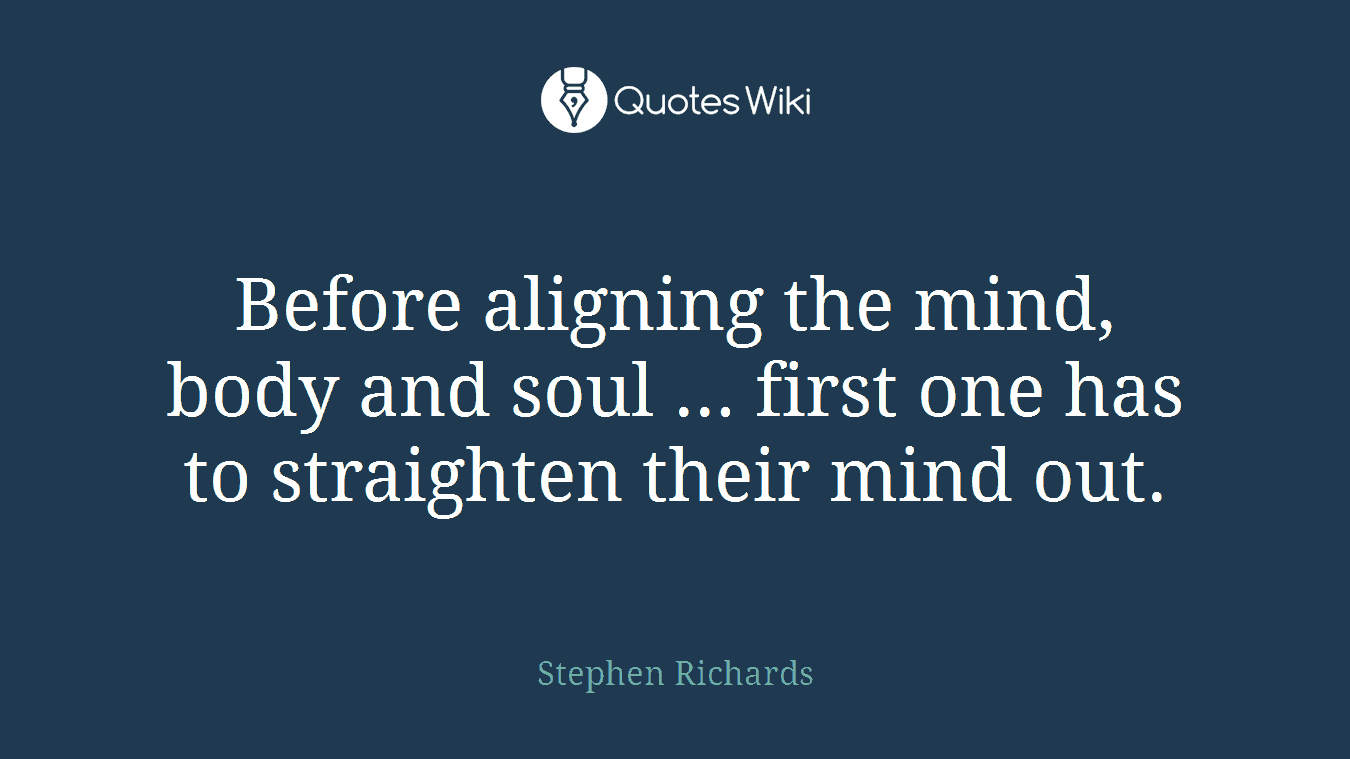 Before aligning the mind, body and soul ... first one has to straighten their mind out.