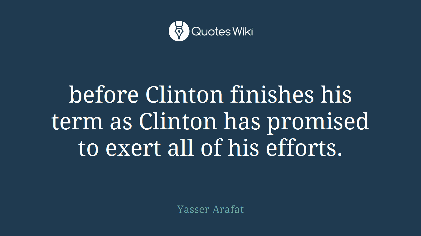 before Clinton finishes his term as Clinton has promised to exert all of his efforts.