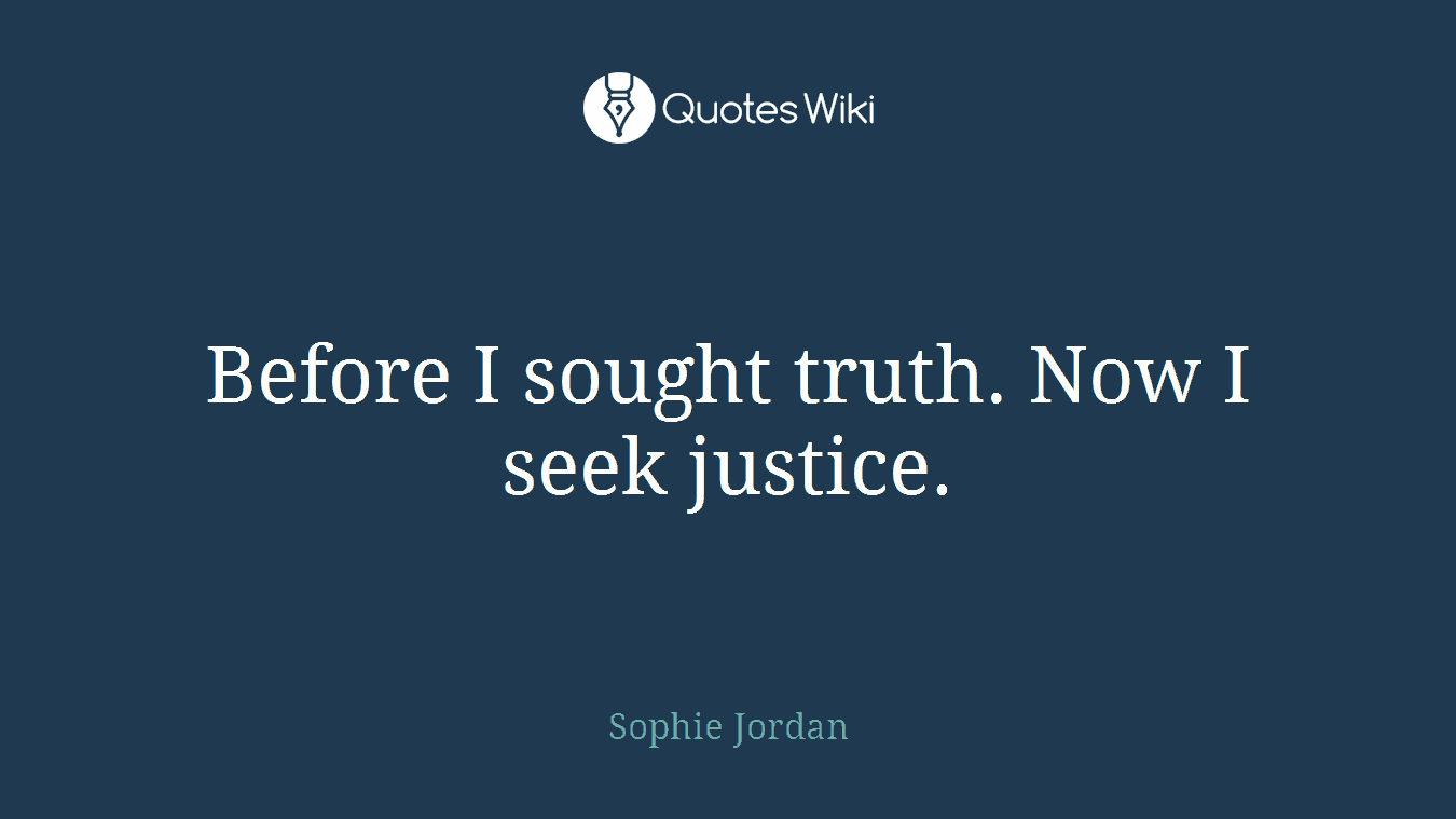 Before I sought truth. Now I seek justice.