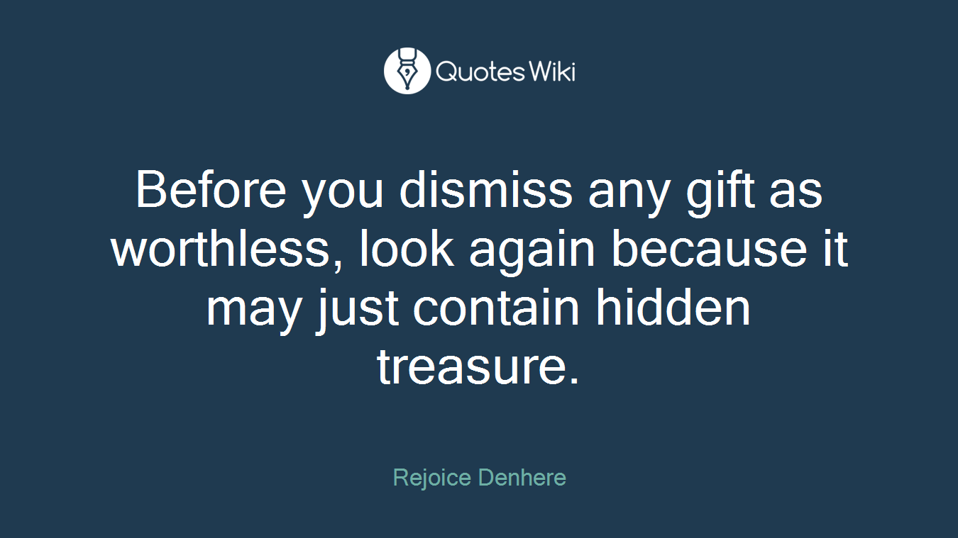 Before you dismiss any gift as worthless, look again because it may just contain hidden treasure.