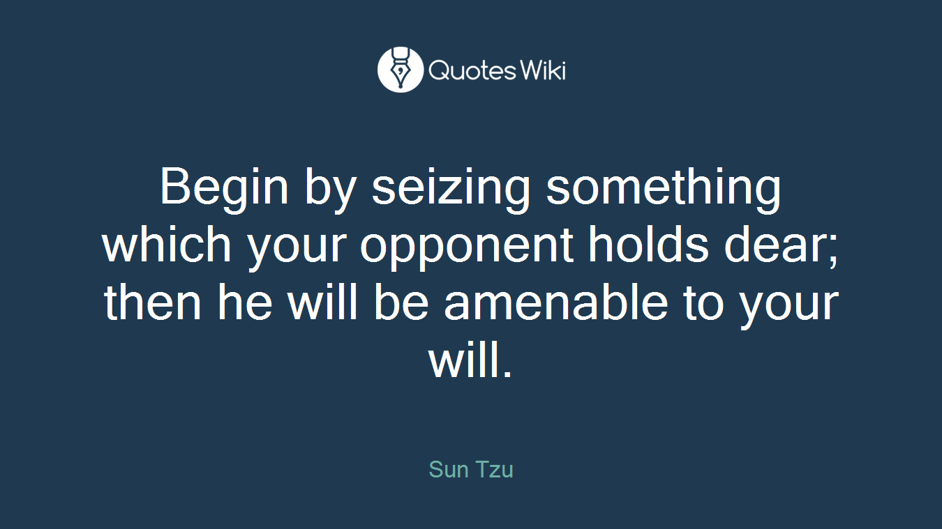 Begin by seizing something which your opponent holds dear; then he will be amenable to your will.