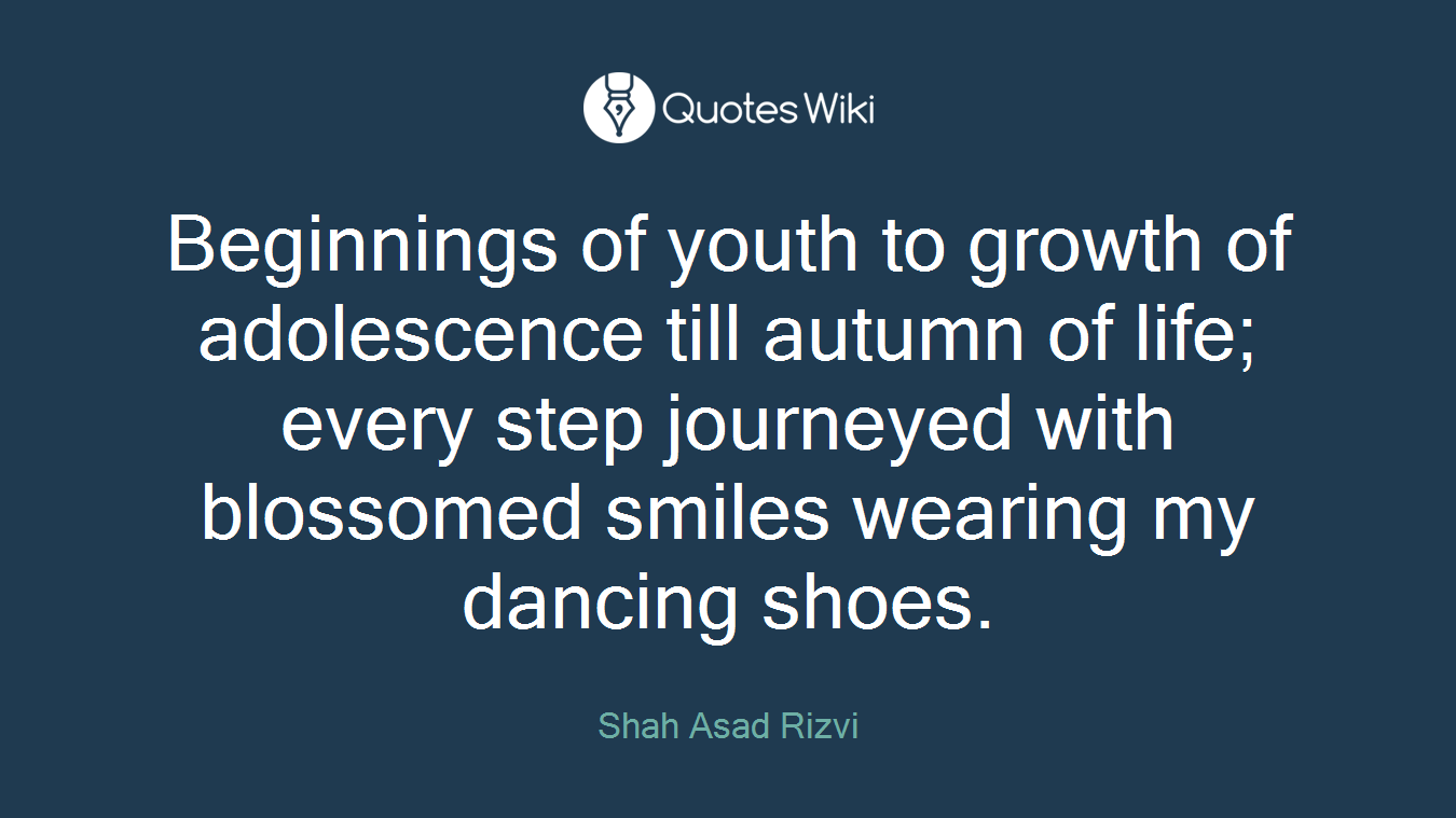 Beginnings of youth to growth of adolescence till autumn of life; every step journeyed with blossomed smiles wearing my dancing shoes.