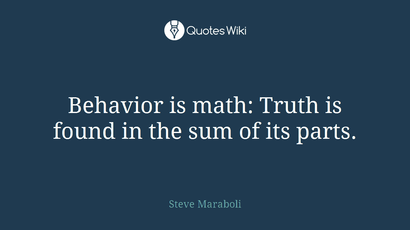 Behavior is math: Truth is found in the sum of its parts.