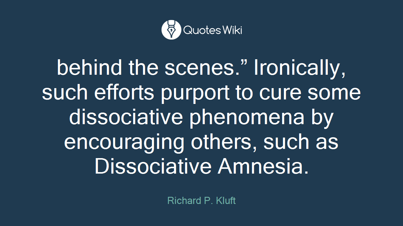 behind the scenes.” Ironically, such efforts purport to cure some dissociative phenomena by encouraging others, such as Dissociative Amnesia.