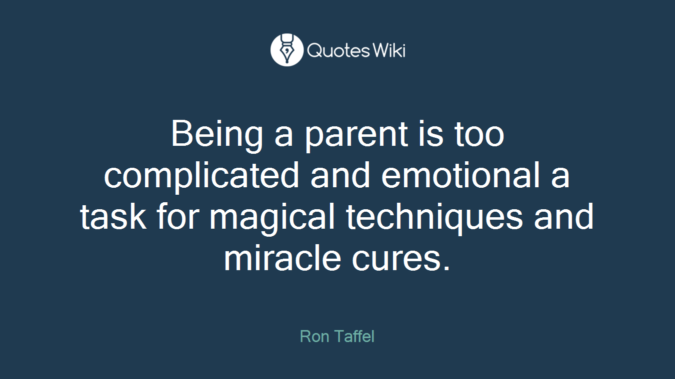 Being a parent is too complicated and emotional a task for magical techniques and miracle cures.