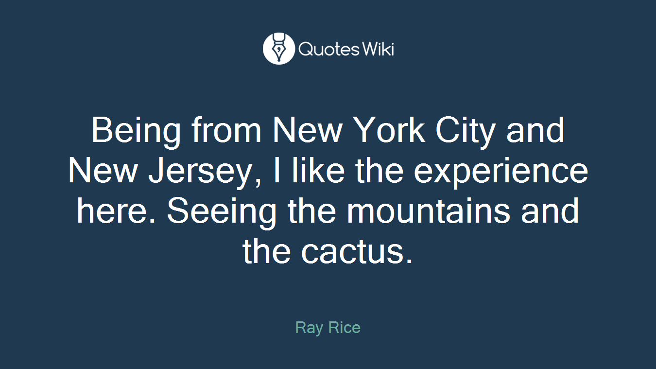 Being from New York City and New Jersey, I like the experience here. Seeing the mountains and the cactus.