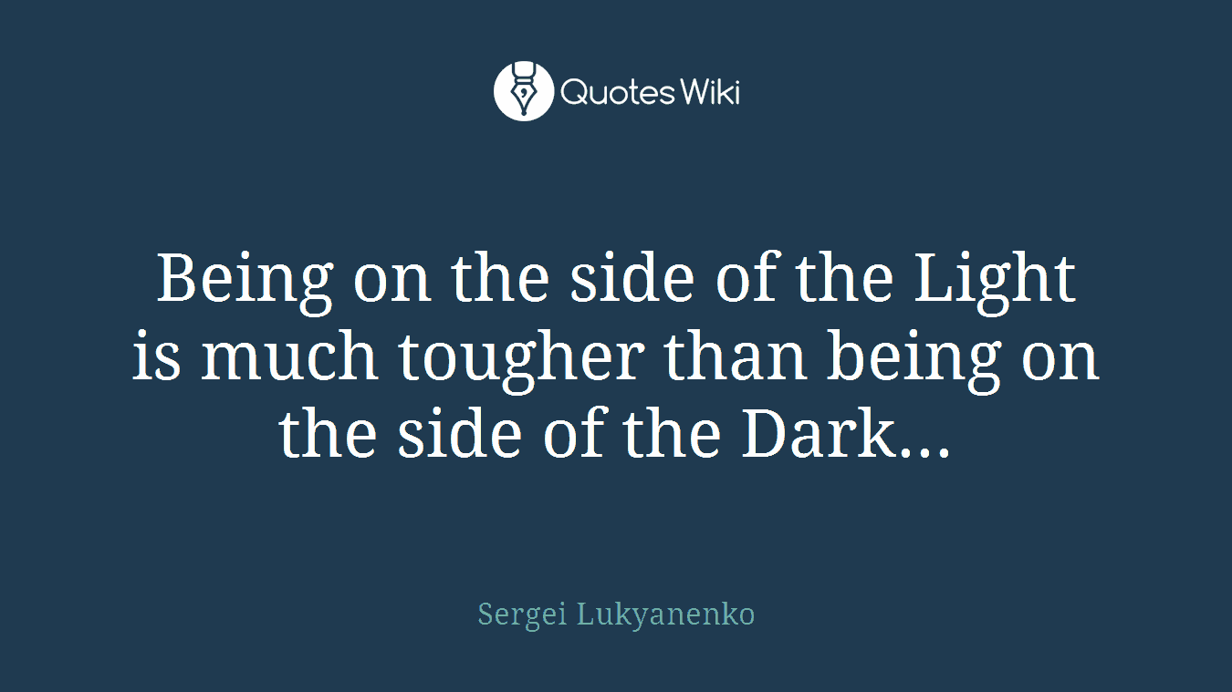 Being on the side of the Light is much tougher than being on the side of the Dark...