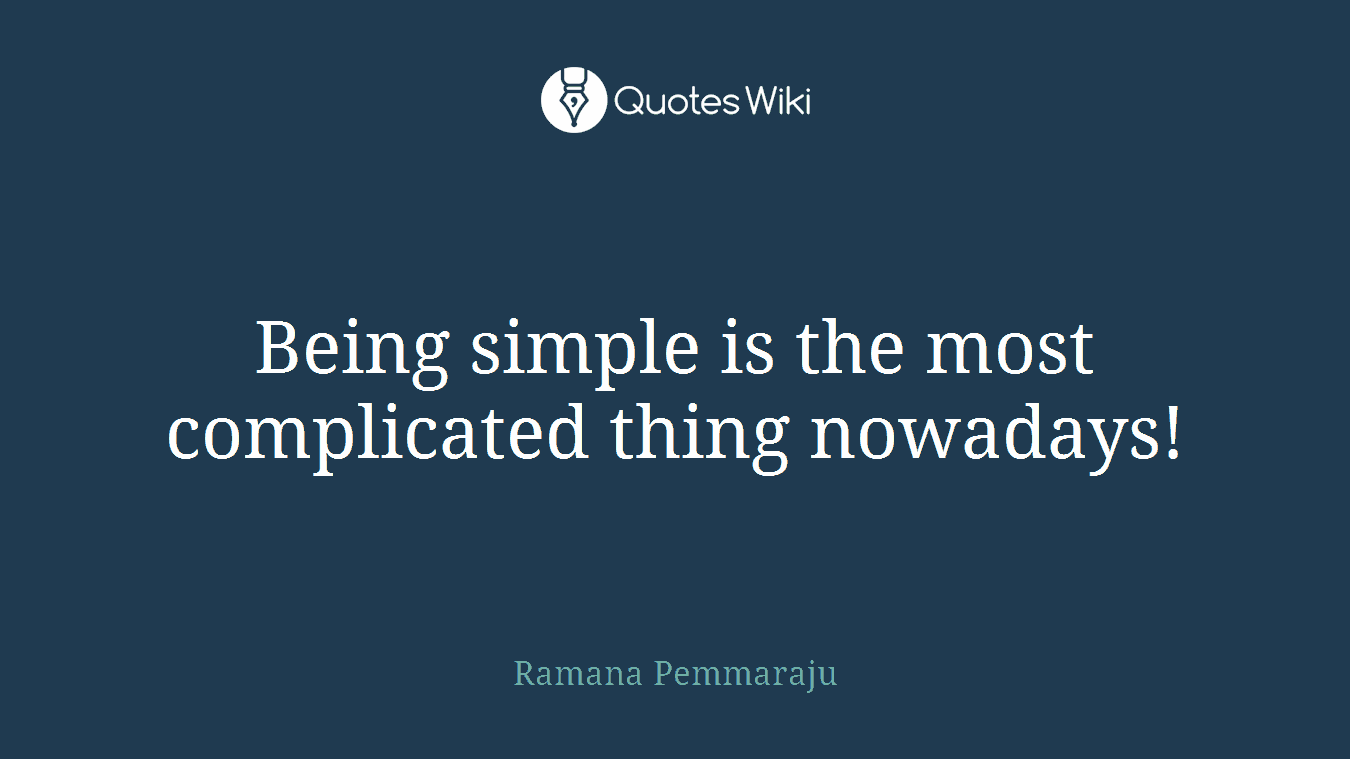 Being simple is the most complicated thing nowadays!