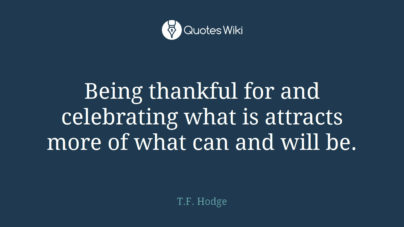 Being thankful for and celebrating what is attracts more of what can and will be.