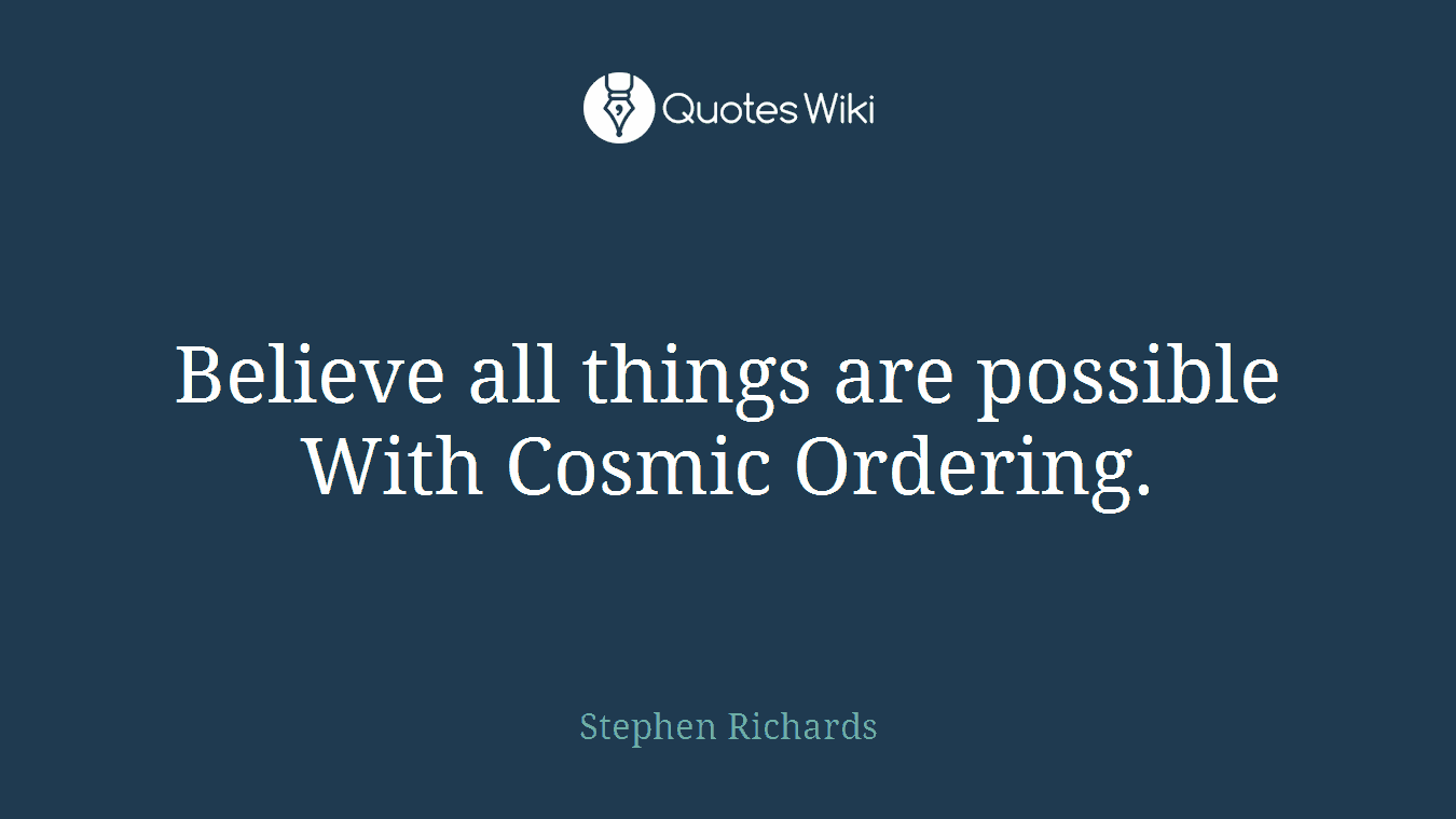 Believe all things are possible With Cosmic Ordering.