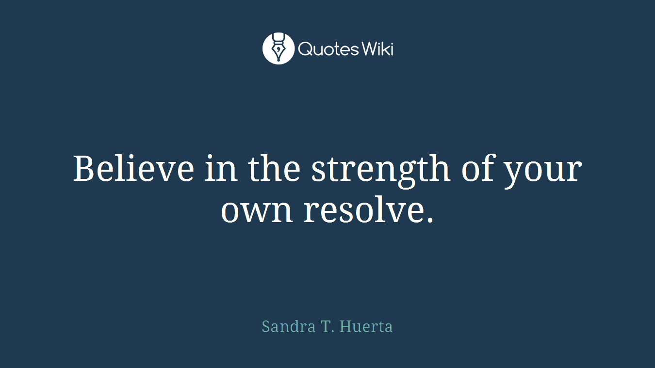 Believe in the strength of your own resolve.
