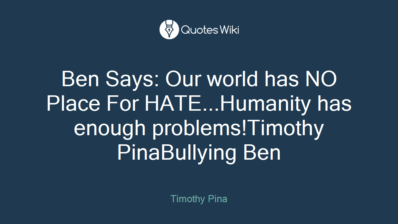 Ben Says: Our world has NO Place For HATE...Humanity has enough problems!Timothy PinaBullying Ben