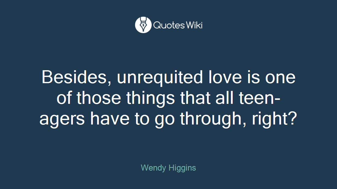 Besides, unrequited love is one of those things that all teen-agers have to go through, right?