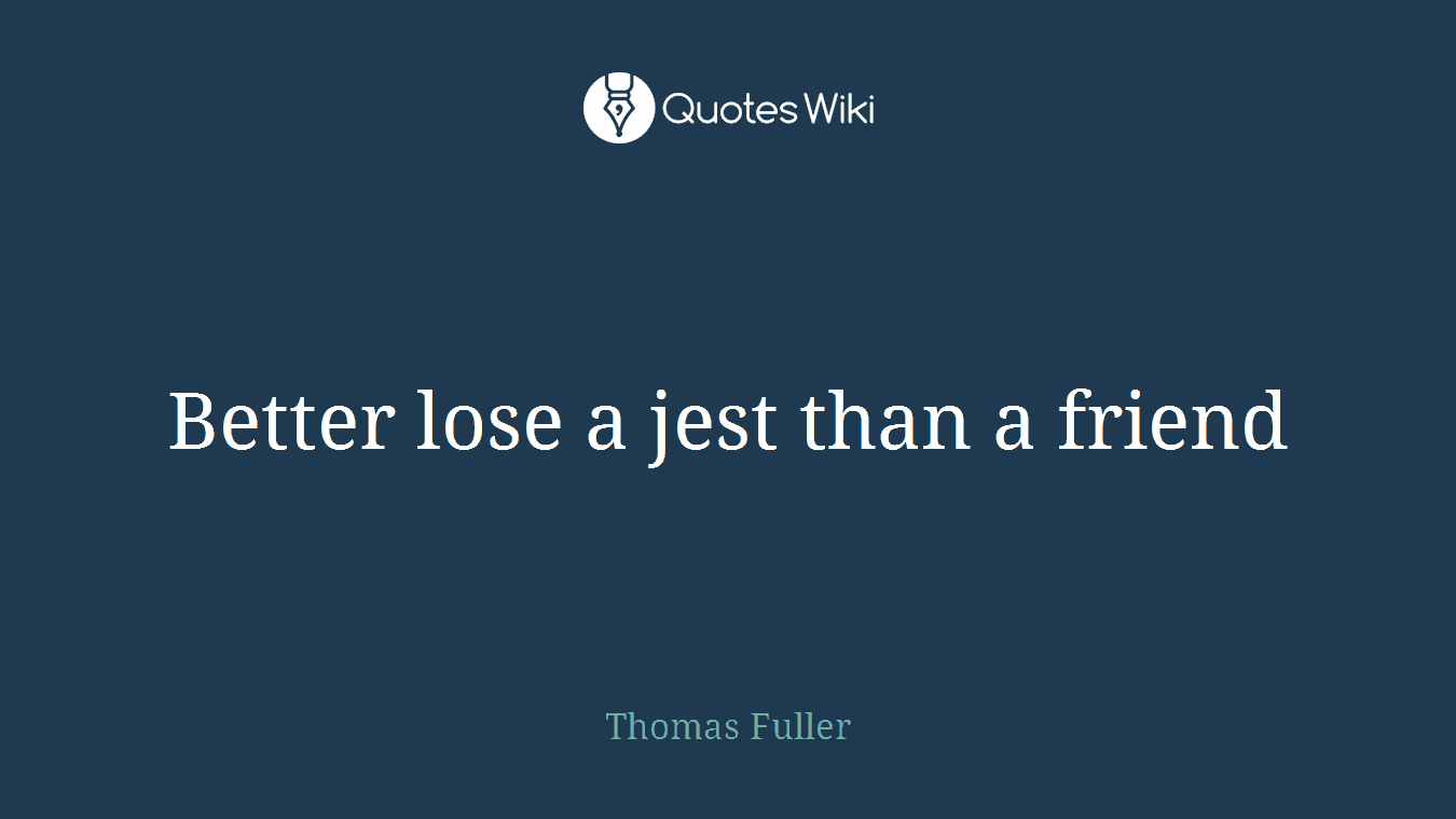 Better lose a jest than a friend