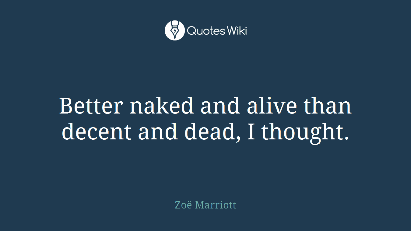 Better naked and alive than decent and dead, I thought.