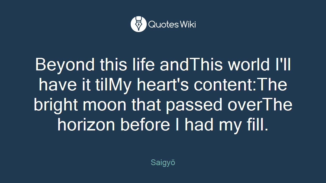 Beyond this life andThis world I'll have it tilMy heart's content:The bright moon that passed overThe horizon before I had my fill.