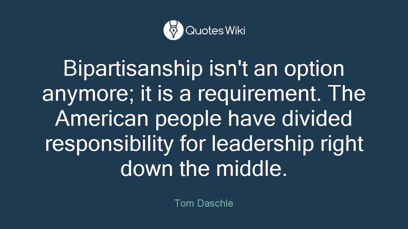 Bipartisanship isn't an option anymore; it is a requirement. The American people have divided responsibility for leadership right down the middle.