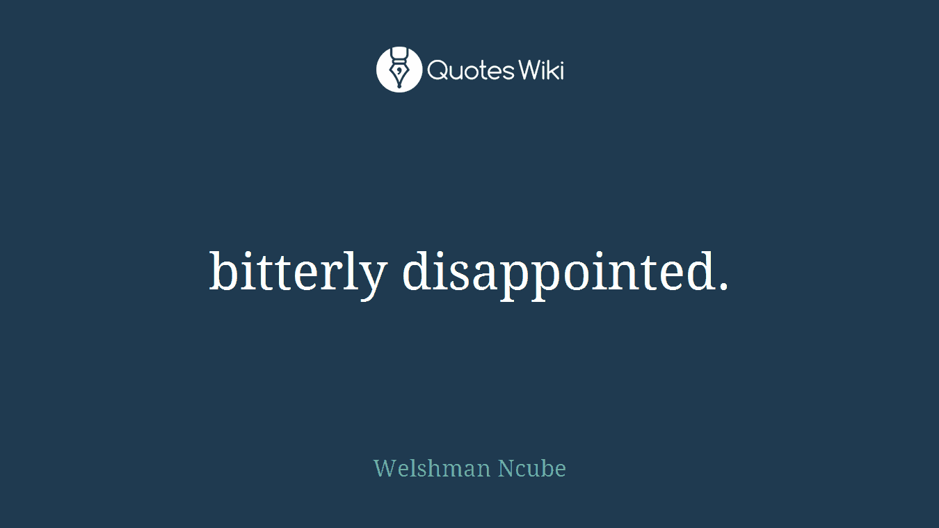 bitterly disappointed.