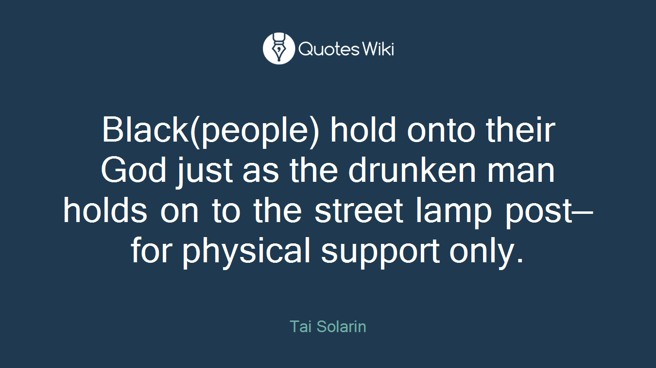Black(people) hold onto their God just as the drunken man holds on to the street lamp post—for physical support only.