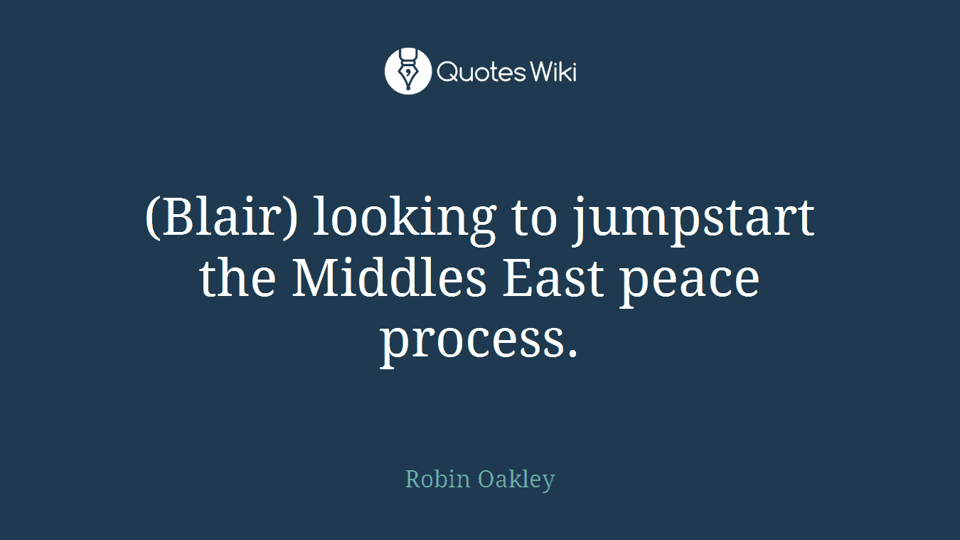 (Blair) looking to jumpstart the Middles East peace process.