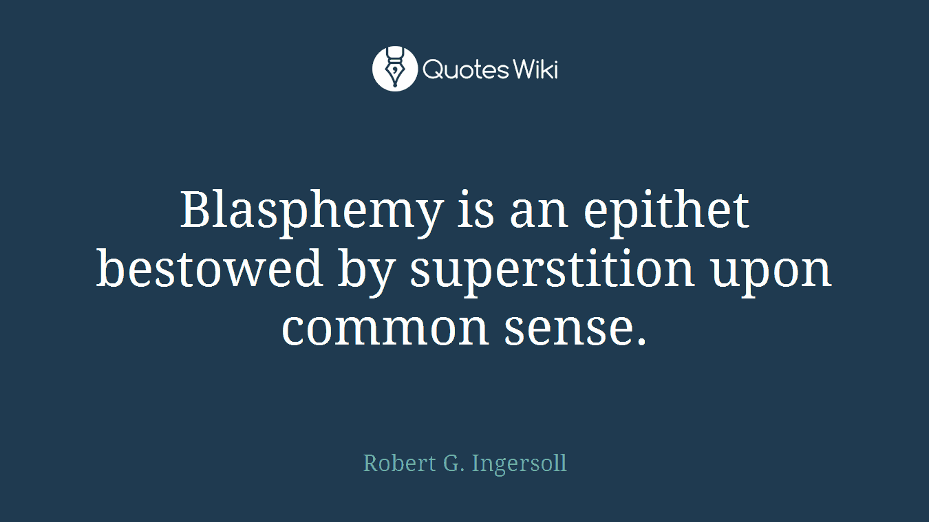 Blasphemy is an epithet bestowed by superstition upon common sense.