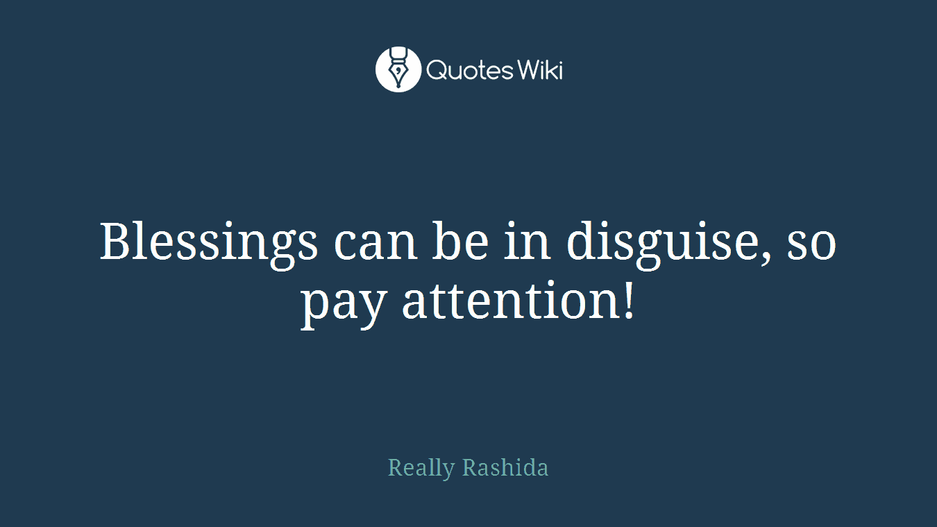 Blessings can be in disguise, so pay attention!