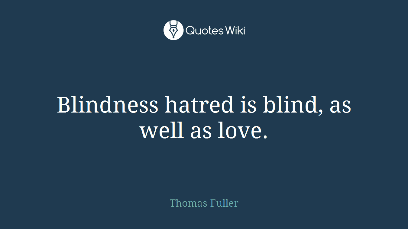 Blindness hatred is blind, as well as love.