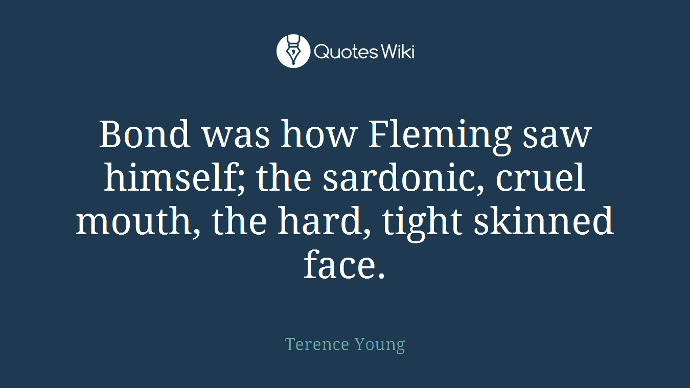 Bond was how Fleming saw himself; the sardonic, cruel mouth, the hard, tight skinned face.