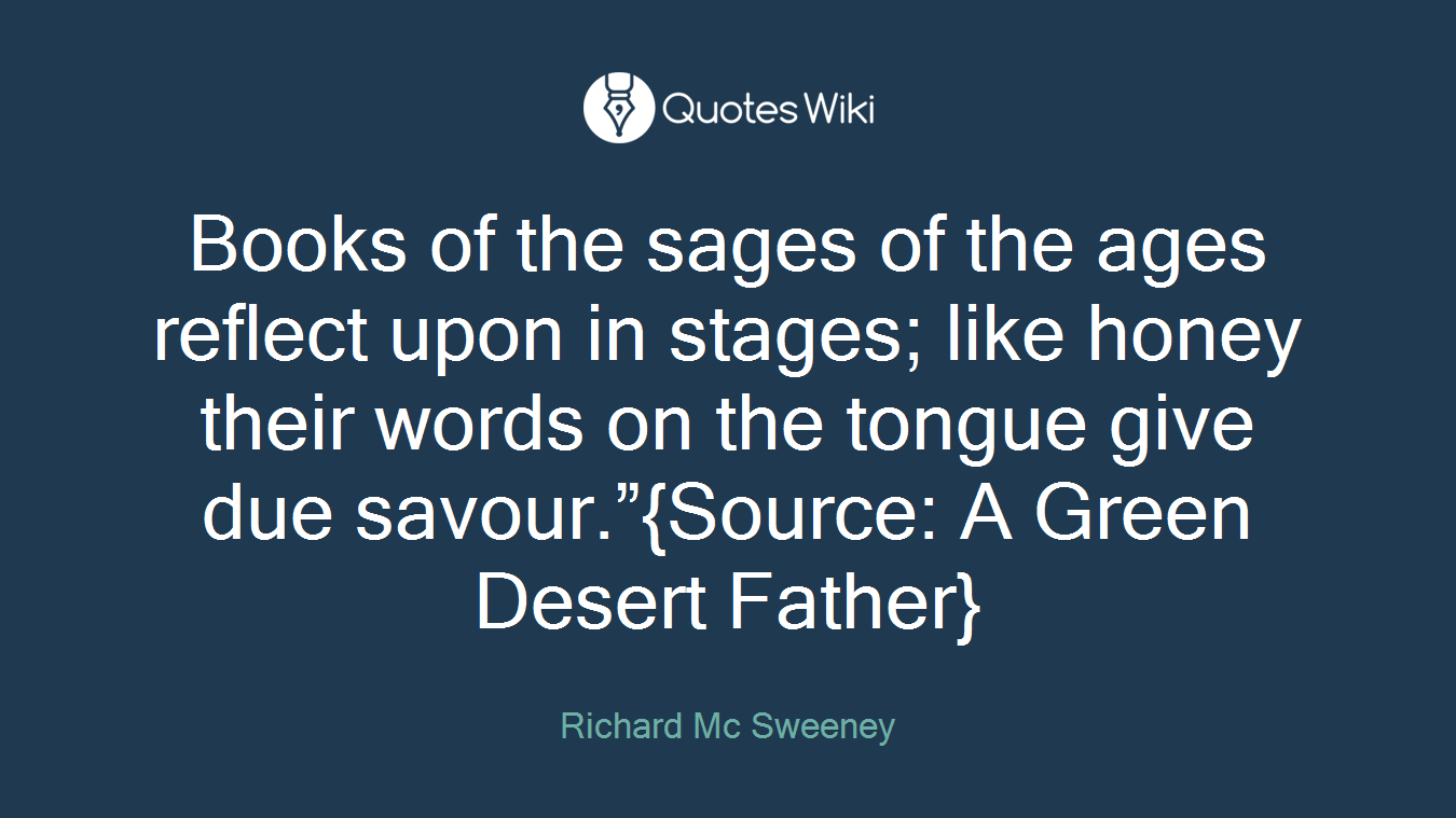 Books of the sages of the ages reflect upon in stages; like honey their words on the tongue give due savour.”{Source: A Green Desert Father}