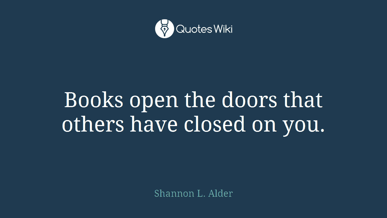 Books open the doors that others have closed on you.