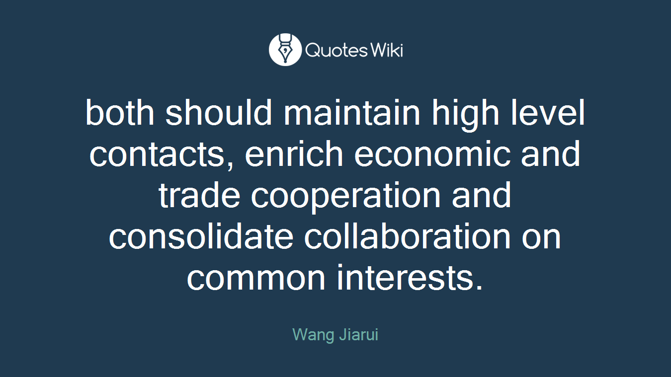 both should maintain high level contacts, enrich economic and trade cooperation and consolidate collaboration on common interests.