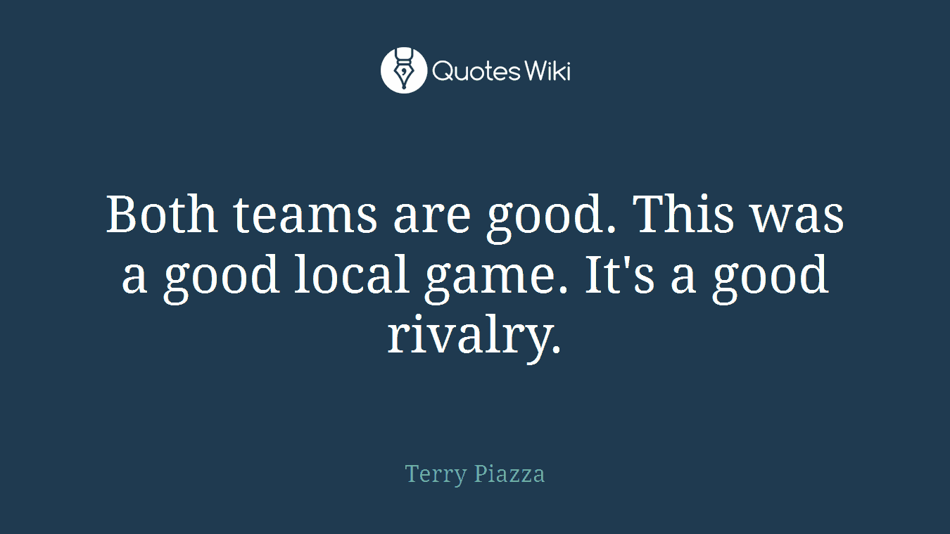 Both teams are good. This was a good local game. It's a good rivalry.