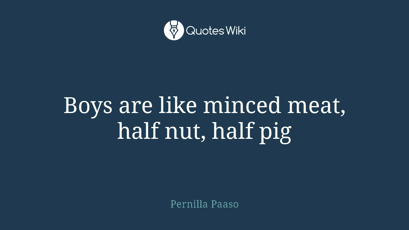 Boys are like minced meat, half nut, half pig