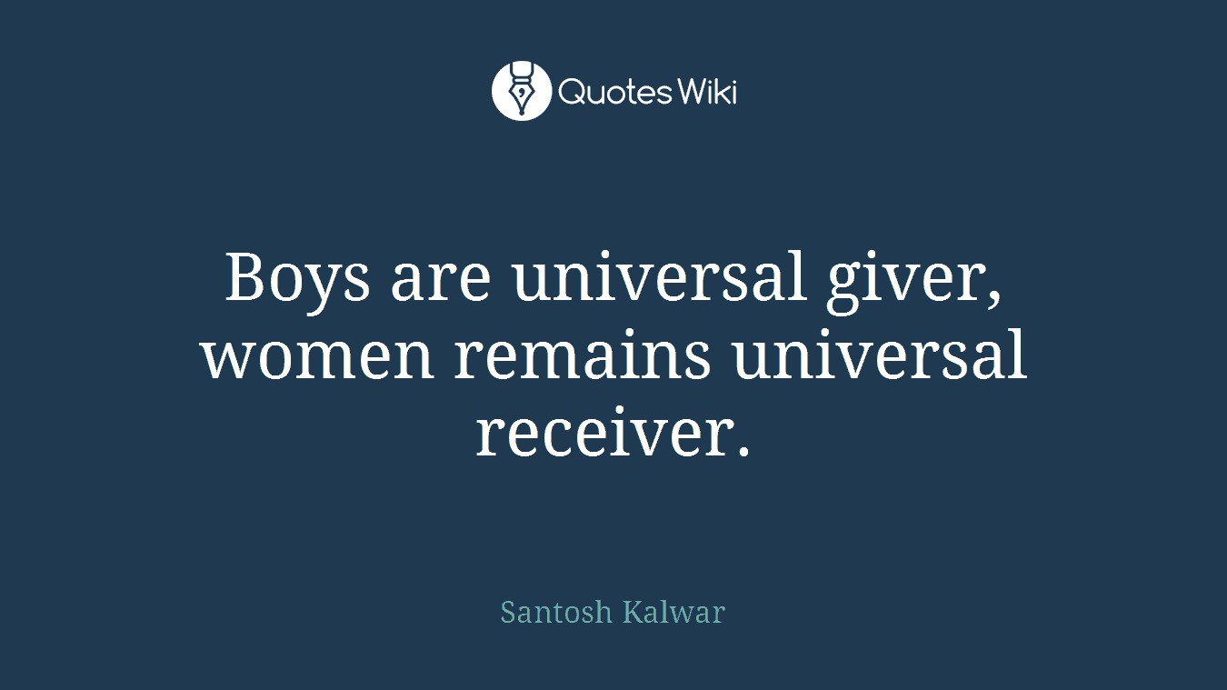 Boys are universal giver, women remains universal receiver.