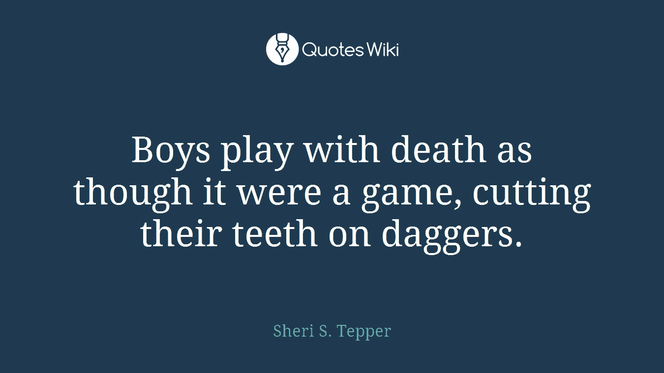 Boys play with death as though it were a game, cutting their teeth on daggers.