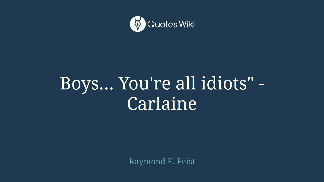 Boys... You're all idiots" - Carlaine