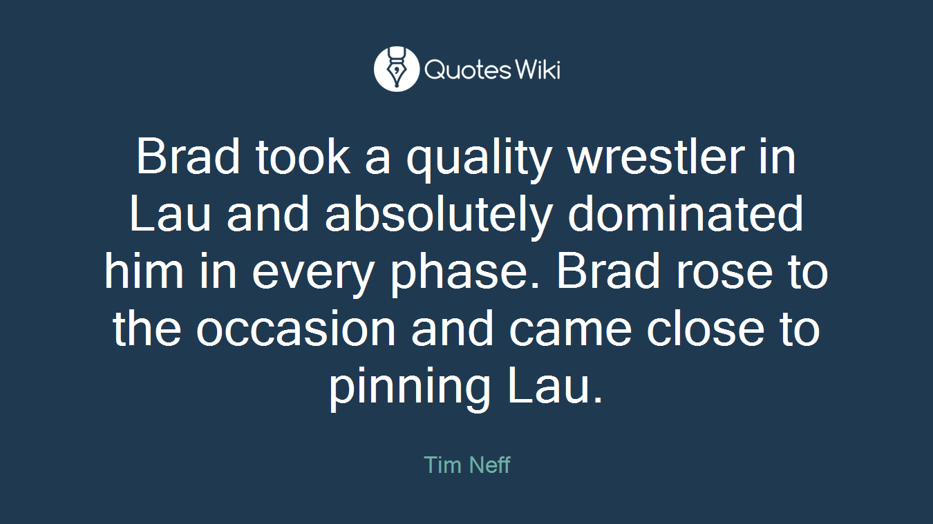 Brad took a quality wrestler in Lau and absolutely dominated him in every phase. Brad rose to the occasion and came close to pinning Lau.