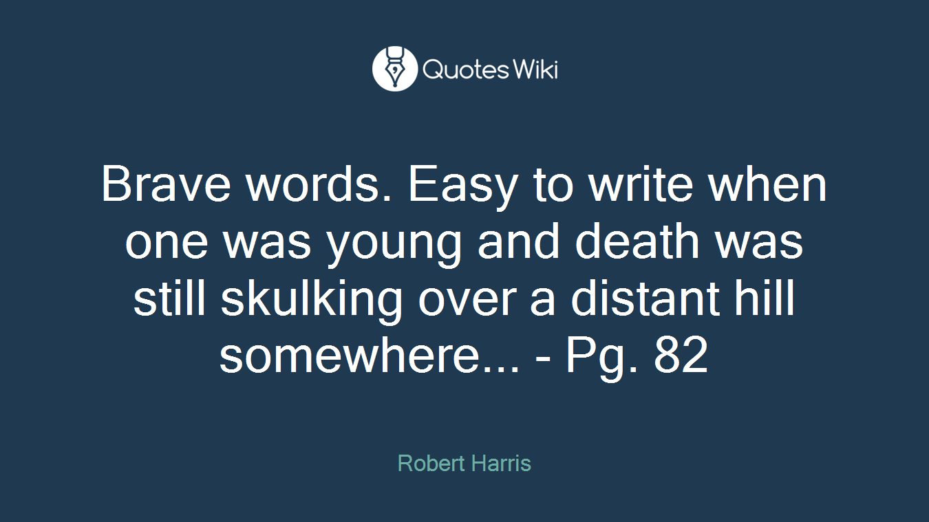Brave words. Easy to write when one was young and death was still skulking over a distant hill somewhere... - Pg. 82